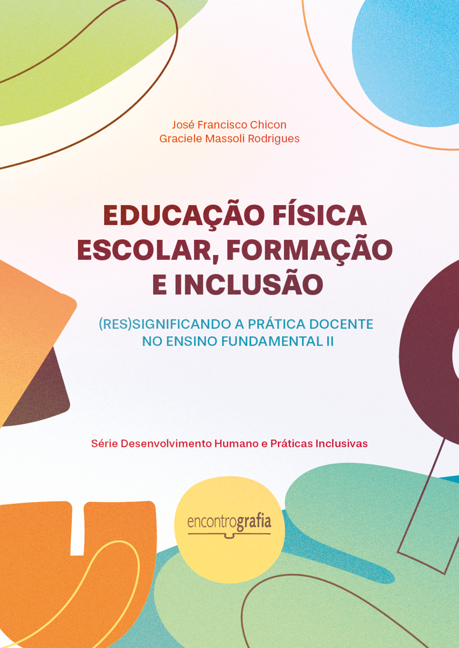 Descrição da imagem: Capa do livro “Educação Física Escolar, Formação e Inclusão: (re)significando a Prática Docente no Ensino Fundamental II”, dos autores José Francisco Chicon e Graciele Massoli Rodrigues, publicado pela editora Encontrografia. A capa possui fundo branco, com nuances suaves de amarelo, rosa e roxo. Possui textura granulada e, ao redor, apresenta formas geométricas e orgânicas distribuídas e empilhadas em diferentes cores: tons vibrantes de verde, azul, laranja, amarelo e marrom. No centro superior, em letras pequenas na cor laranja, estão os nomes dos autores: José Francisco Chicon e Graciele Massoli Rodrigues. Ao centro da capa, o título ocupa a maior parte do espaço, escrito em letras grandes, maiúsculas e na cor marrom: “EDUCAÇÃO FÍSICA ESCOLAR, FORMAÇÃO E INCLUSÃO”. Logo abaixo, em letras menores na cor azul-claro, está o subtítulo: “(RE)SIGNIFICANDO A PRÁTICA DOCENTE NO ENSINO FUNDAMENTAL II”. Na região central inferior, aparece a inscrição “Série Desenvolvimento Humano e Práticas Inclusivas”, escrita em vermelho. Centralizado na parte inferior da capa, dentro de um círculo irregular amarelo, está a logo da editora Encontrografia, escrita em letras marrons, com uma tipografia geométrica e minimalista. A palavra é dividida em duas partes, sendo "encontro" escrito com traços finos e "grafia" com traços grossos. Abaixo da logo, há uma linha horizontal fina com uma pequena curva central que representa um livro aberto. Fim da descrição.