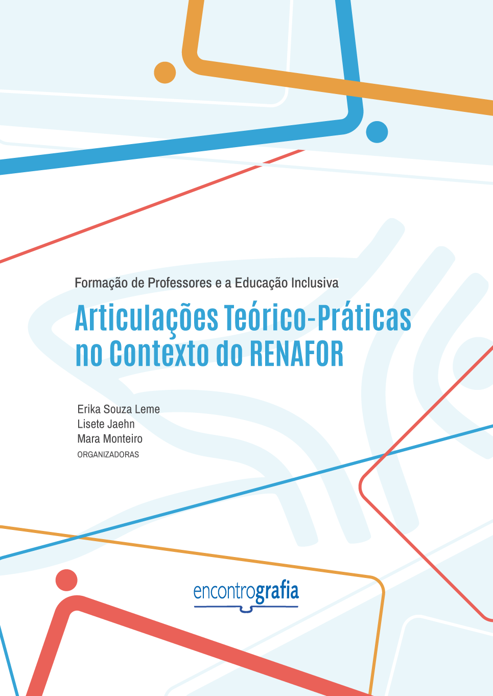 Descrição da imagem: Capa do livro “Formação de Professores e Educação Inclusiva: Articulações Teórico-Práticas no Contexto do RENAFOR”, organizado por Erika Souza Leme, Lisete Jahn e Mara Monteiro, publicado pela editora Encontrografia. A capa possui fundo branco e formas geométricas nas cores azul-claro, laranja e vermelho, distribuídas nas partes superior e inferior. São contornos de retângulos coloridos que ultrapassam os limites da capa, acompanhados por linhas e pequenos círculos coloridos. No centro da capa, há a silhueta de uma logo em marca d’água, formada por linhas grossas em azul-claro, com formato abstrato. Sobre a forma, está o título do livro “Formação de Professores e a Educação Inclusiva”, em letras pequenas pretas, seguido do subtítulo “Articulações Teórico-Práticas no Contexto do RENAFOR”, em letras grandes azuis. Abaixo, estão os nomes das organizadoras: Erika Souza Leme, Lisete Jahn e Mara Monteiro, escritos em letras pequenas pretas. Centralizado, na parte inferior,está a logo da editora Encontrografia. A logo é escrita em letras minúsculas azuis, e a palavra é dividida em duas partes: "encontro", escrito com traços finos, e "grafia" com traços grossos. Abaixo, há um elemento gráfico que representa um livro aberto, formado por uma linha horizontal com uma pequena curva central. Fim da descrição.