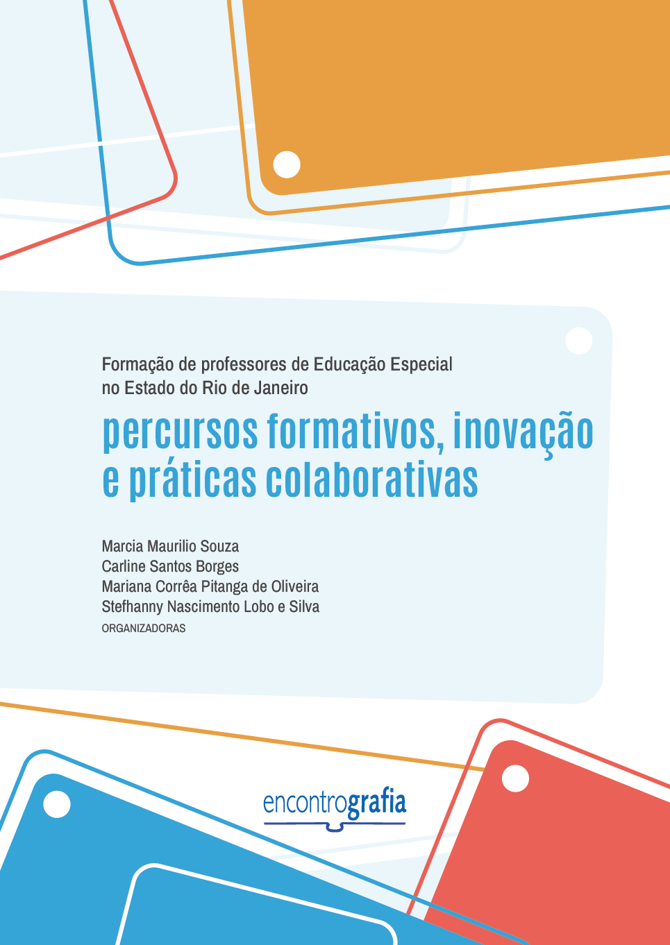 Descrição da imagem: Capa do livro “Formação de professores de Educação Especial no Estado do Rio de Janeiro: percursos formativos, inovação e práticas colaborativas”, organizado por Marcia Maurilio Souza, Carline Santos Borges, Mariana Corrêa Pitanga de Oliveira e Stefhanny Nascimento Lobo e Silva, publicado pela editora Encontrografia. A capa possui fundo branco e formas geométricas nas cores azul-claro, laranja e vermelho. As formas geométricas estão distribuídas nas partes superior e inferior. São partes de retângulos coloridos que ultrapassam os limites da capa, acompanhados por linhas finas e pequenos círculos brancos. Na parte superior, o título do livro “Formação de professores de Educação Especial no Estado do Rio de Janeiro: percursos formativos, inovação e práticas colaborativas” está posicionado sobre um retângulo azul-claro de bordas arredondadas. O título inicia com “Formação de professores de Educação Especial no Estado do Rio de Janeiro” escrito em letras pequenas pretas, e finaliza com “percursos formativos, inovação e práticas colaborativas” em letras grandes azuis. Abaixo, estão os nomes das organizadoras: Marcia Maurilio Souza, Carline Santos Borges, Mariana Corrêa Pitanga de Oliveira e Stefhanny Nascimento Lobo e Silva, escritos em letras pequenas pretas. Centralizado, na parte inferior, está a logo da editora Encontrografia. A logo é escrita em letras minúsculas azuis, e a palavra é dividida em duas partes: "encontro", escrito com traços finos, e "grafia" com traços grossos. Abaixo, há um elemento gráfico que representa um livro aberto, formado por uma linha horizontal com uma pequena curva central. Fim da descrição.